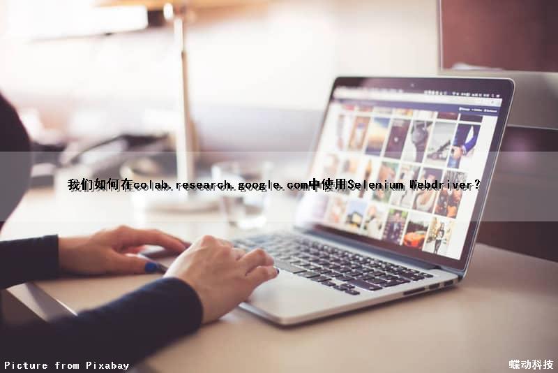 我们如何在colab.research.google.com中使用Selenium Webdriver？（google colab怎么用）
