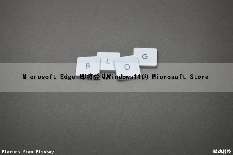 Microsoft Edge 即将登陆Windows11的 Microsoft Store