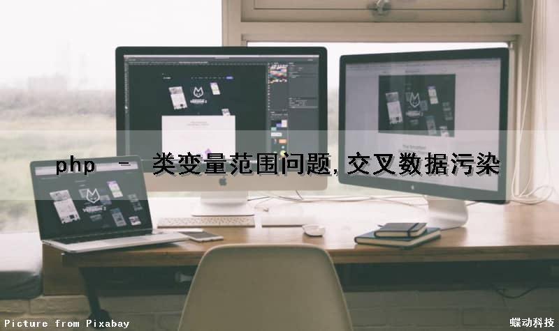 php – 类变量范围问题,交叉数据污染