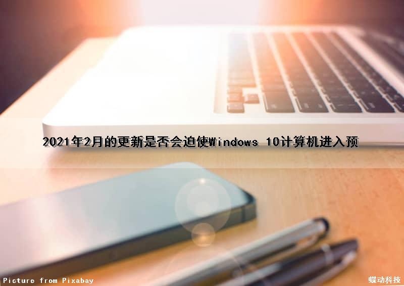 2021年2月的更新是否会迫使Windows 10计算机进入预（windows2021年4月更新）