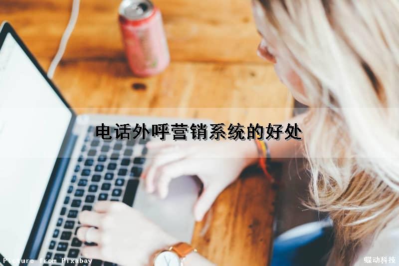 电话外呼营销系统的好处（电话外呼营销系统合法吗）