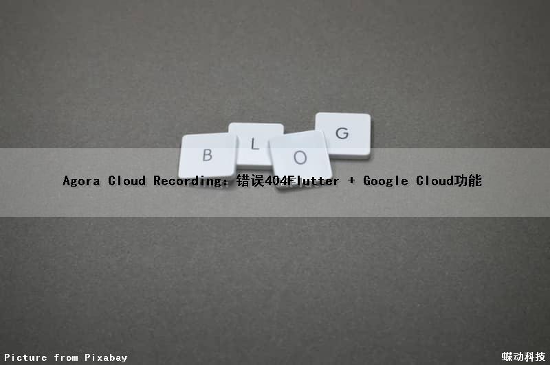 Agora Cloud Recording：错误404（Flutter + Google Cloud功能）