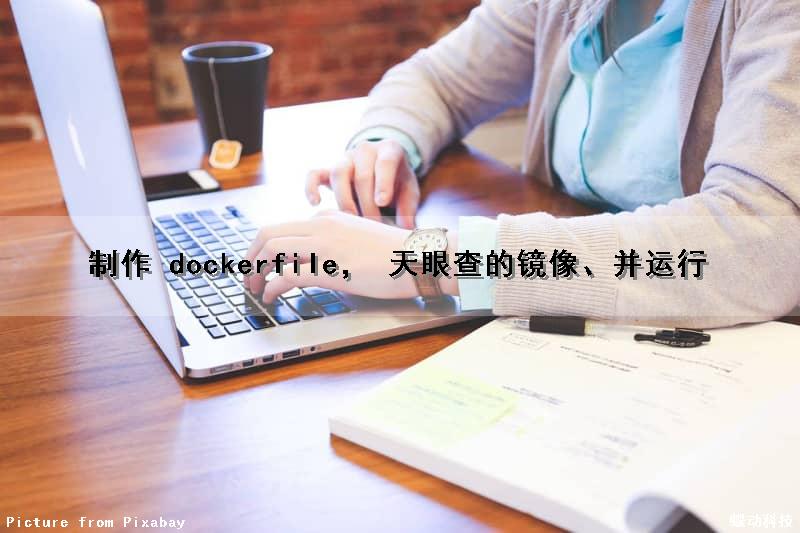 制作 dockerfile， 天眼查的镜像、并运行（天眼查 接口）