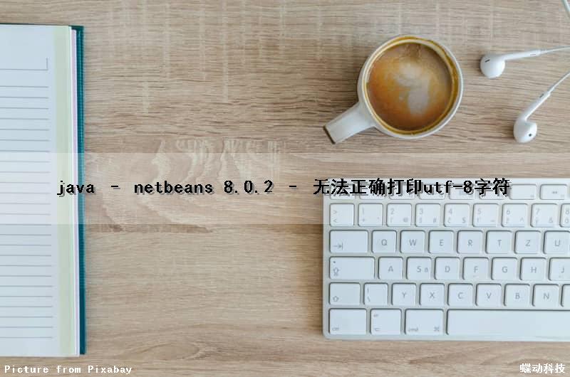 java – netbeans 8.0.2 – 无法正确打印utf-8字符