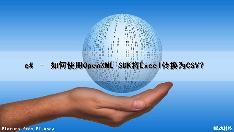 c# – 如何使用OpenXML SDK将Excel转换为CSV？（openxml格式）