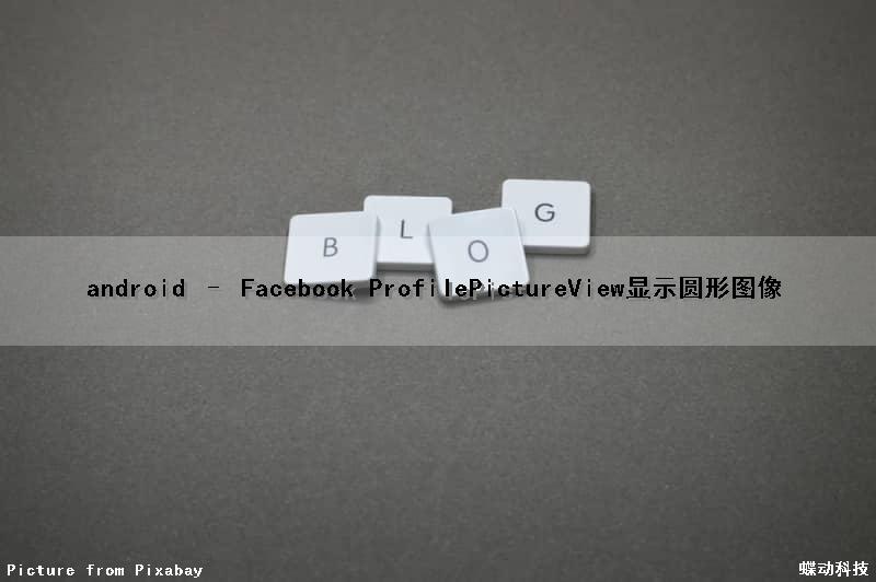android – Facebook ProfilePictureView显示圆形图像