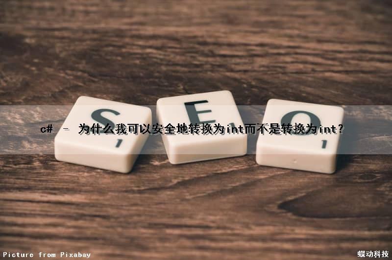 c# – 为什么我可以安全地转换为int而不是转换为int？