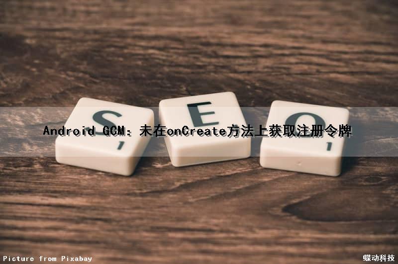 Android GCM：未在onCreate()方法上获取注册令牌（未在lk中注册是什么意思）