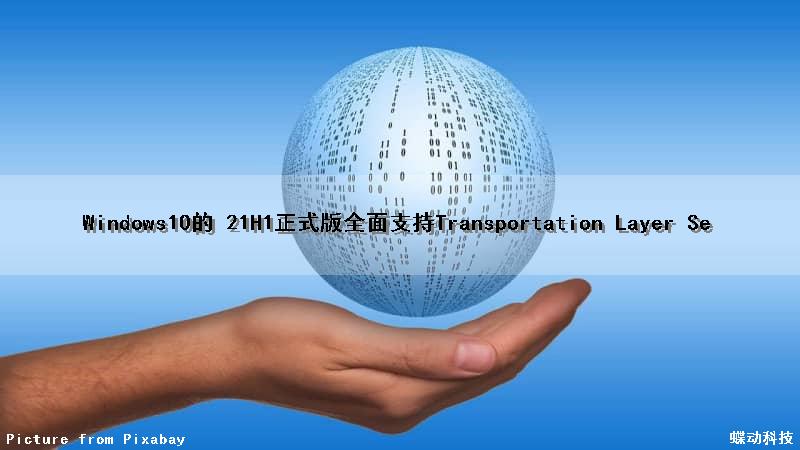 Windows10的 21H1正式版全面支持Transportation Layer Se（win10的21h1怎么样）