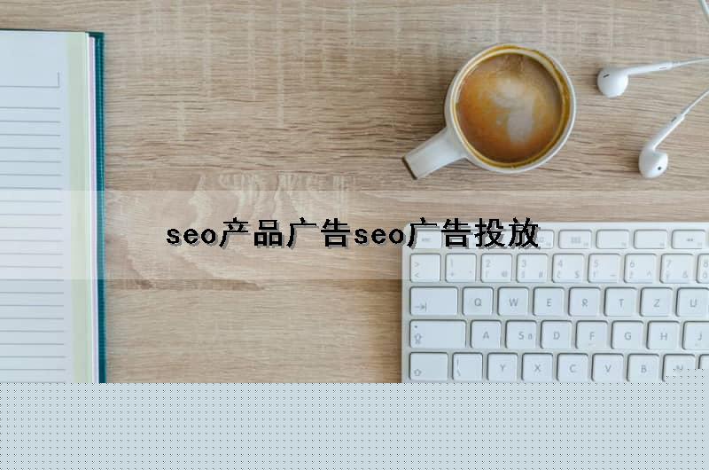 seo产品广告(seo广告投放)