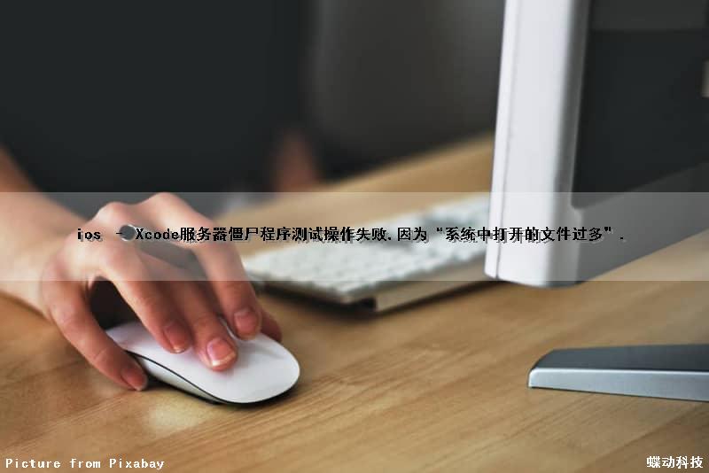ios – Xcode服务器僵尸程序测试操作失败,因为“系统中打开的文件过多”.