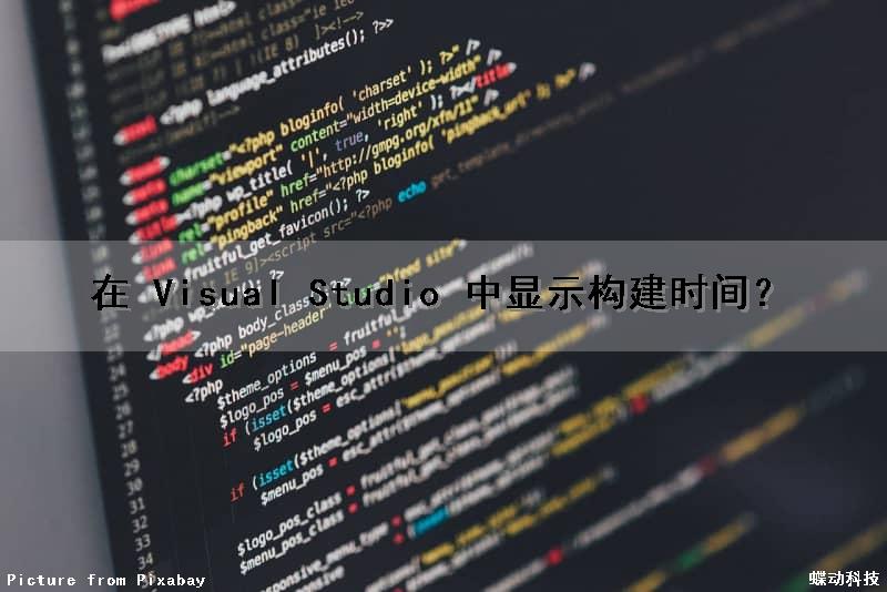 在 Visual Studio 中显示构建时间？（vs怎么显示运行时间）