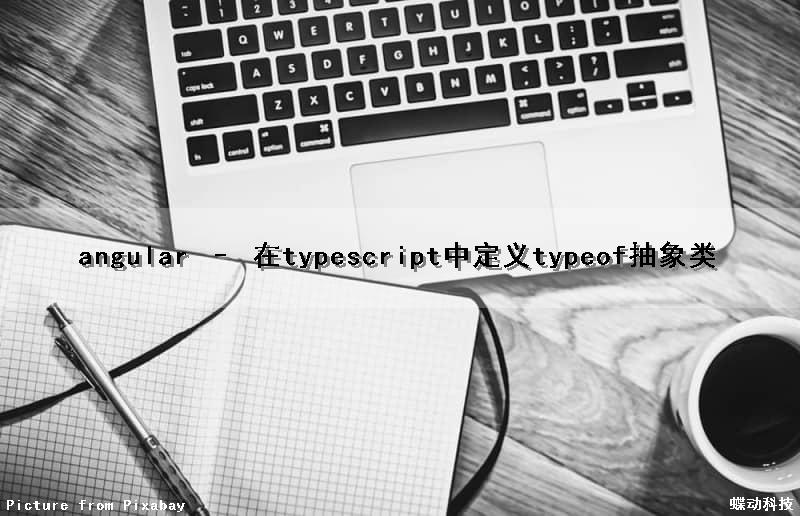 angular – 在typescript中定义typeof抽象类