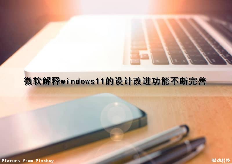 微软解释windows11的设计改进功能不断完善（微软解释windows11的设计改进功能不断完善的原因）