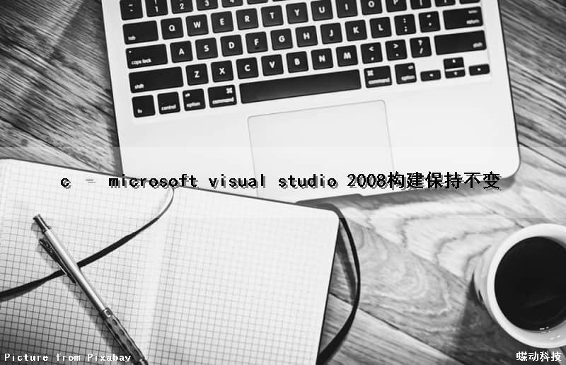 c – microsoft visual studio 2008构建保持不变