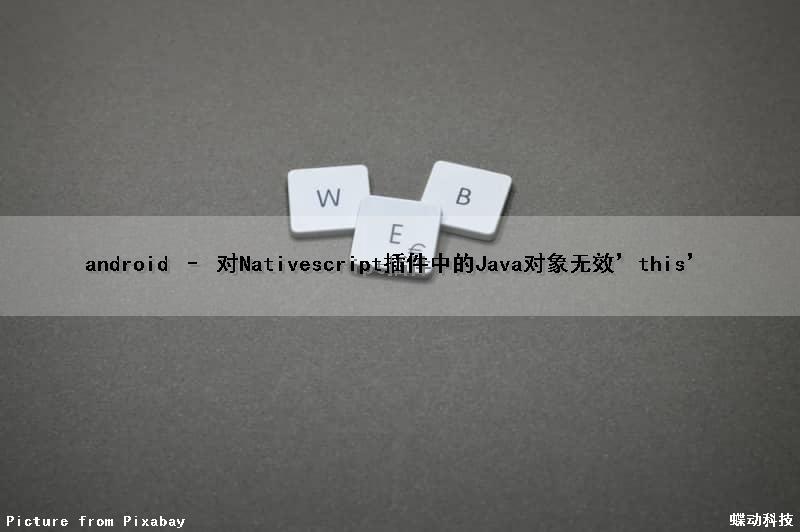 android – 对Nativescript插件中的Java对象无效’this’