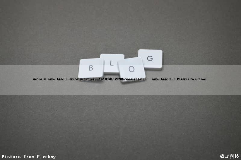 Android java.lang.RuntimeException：无法实例化活动ComponentInfo … java.lang.NullPointerException