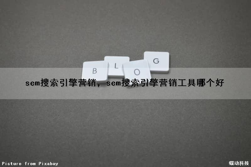 sem搜索引擎营销，sem搜索引擎营销工具哪个好