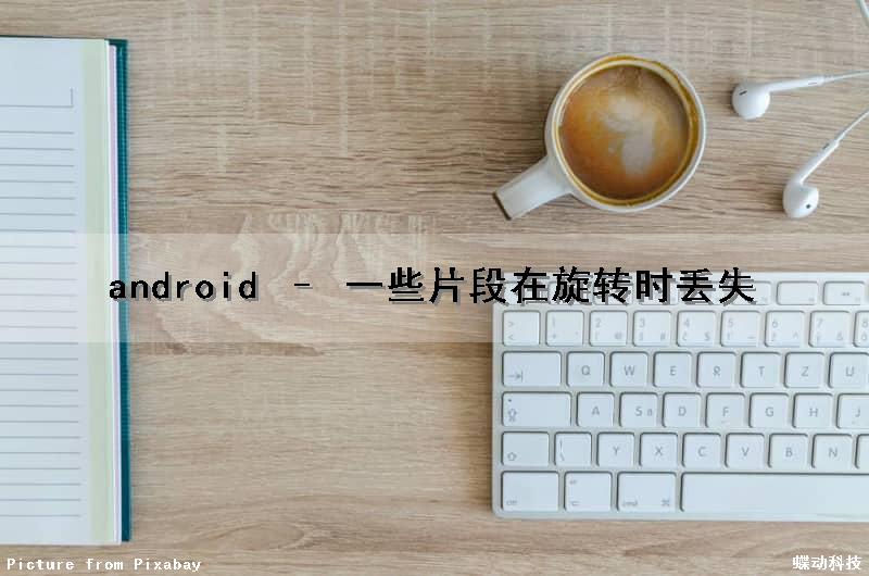 android – 一些片段在旋转时丢失