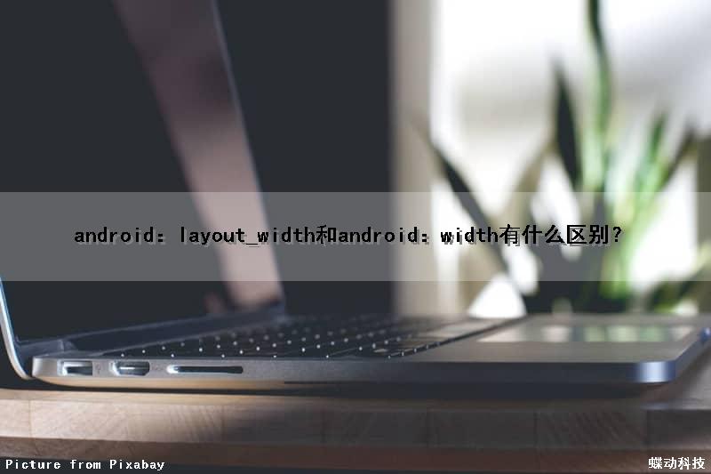 android：layout_width和android：width有什么区别？