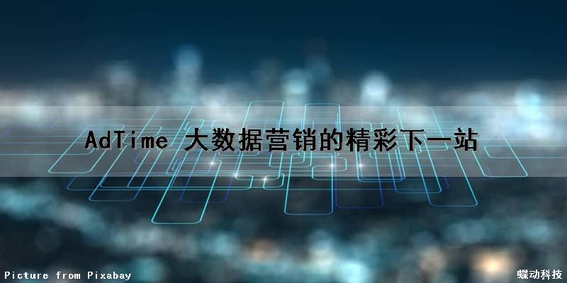 AdTime 大数据营销的精彩下一站（大数据ai营销系统）
