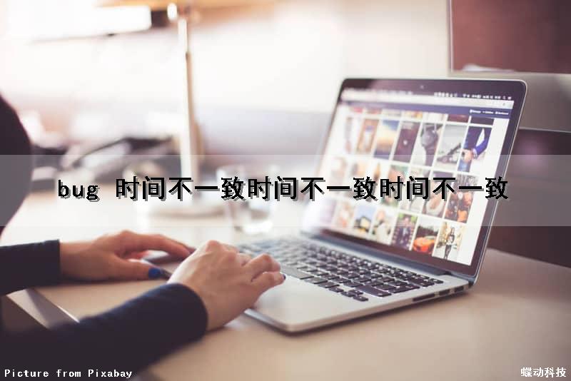 bug 时间不一致时间不一致时间不一致