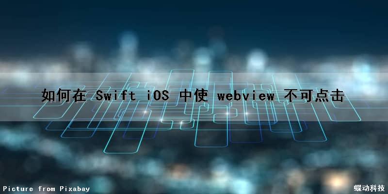 如何在 Swift iOS 中使 webview 不可点击（swiftui webview）