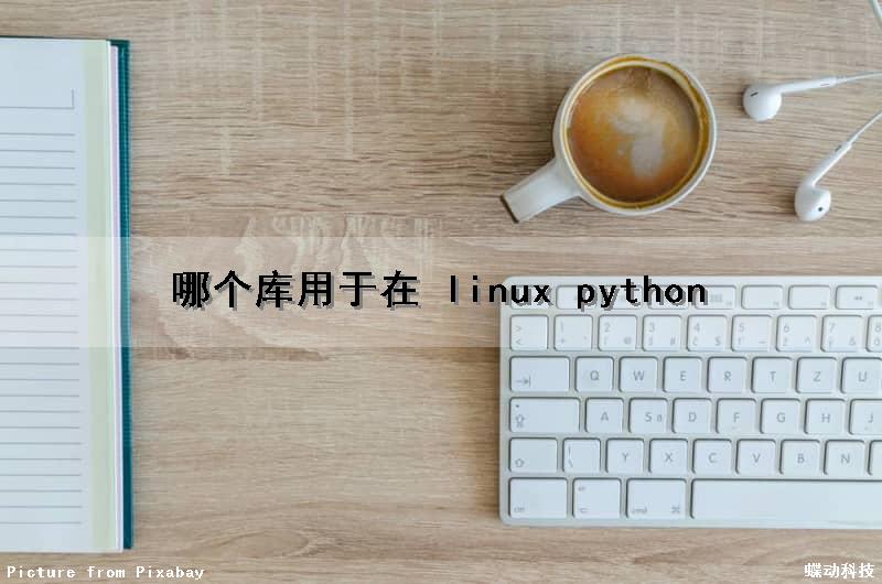哪个库用于在 linux python（linux安装的python库在哪）