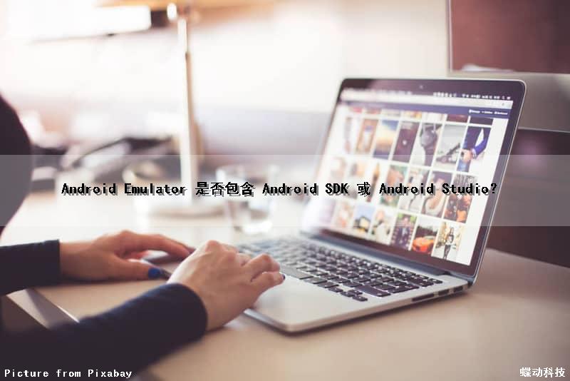 Android Emulator 是否包含 Android SDK 或 Android Studio？