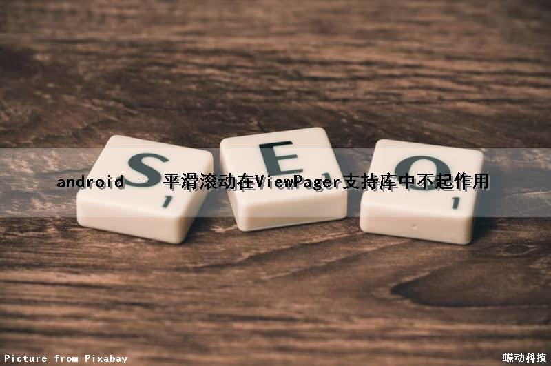 android – 平滑滚动在ViewPager(支持库)中不起作用