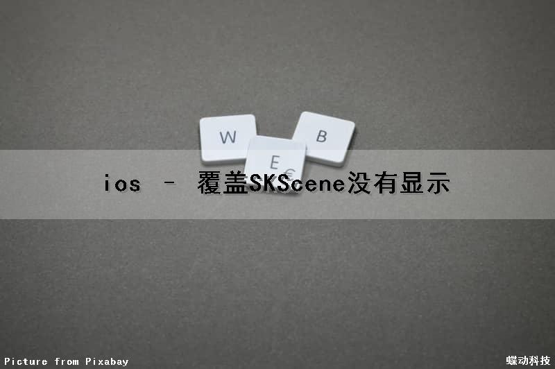 ios – 覆盖SKScene没有显示