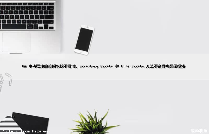 C# 中当程序的访问权限不足时，Directory.Exists 和 File.Exists 方法不会抛出异常报错