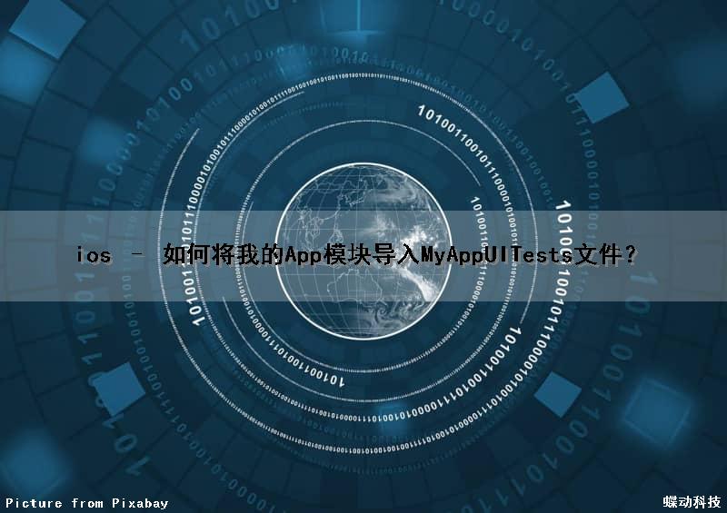 ios – 如何将我的App模块导入MyAppUITests文件？（如何将iphone的app导入mac）