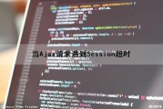 当Ajax请求遇到Session超时（ajax请求超时怎么处理）
