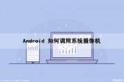 Android 如何调用系统摄像机（android 调用摄像头）
