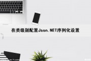 在类级别配置Json.NET序列化设置（类序列化成json）