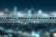 Azure SQLServer 添加Azure Active Directory管理员（加入azure active directory）