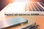 angular2 ng2-pagination 分页组件（angular分页插件）