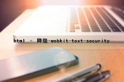 html – 降级-webkit-text-security（html升级）