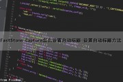 FastStone Capture怎么设置自动标题-设置自动标题方法（faststone capture怎么自定义滚动截图）