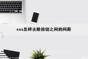 css怎样去除按钮之间的间距（css怎样去除按钮之间的间距和颜色）