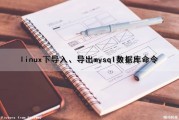 linux下导入、导出mysql数据库命令（linux中导出数据库）