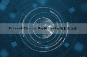 RxJava中的concatMap和flatMap有什么区别（rxjava的map和flatmap的区别）