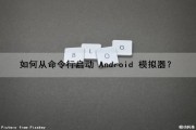 如何从命令行启动 Android 模拟器？（android中启动模拟器的命令是）