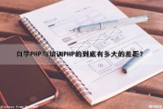 自学PHP与培训PHP的到底有多大的差距？（自学php与培训php的到底有多大的差距呢）