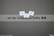 spring-integration-kafka 集成（spring集成kafka的原理）