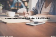 Windows10的Android应用程序支持：这是您需要知道的（windows10 安卓应用）